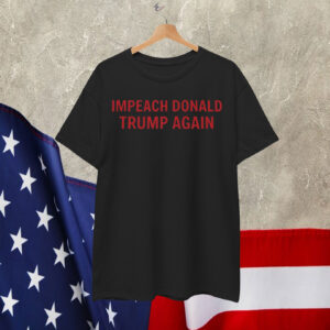 Impeach Donald Trump Again Shirt