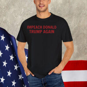 Impeach Donald Trump Again Shirt
