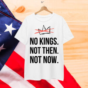 Kings Not Then Not Now Political Protest Shirt