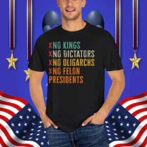 No Kings No Dicators No Oligarchs No Felon Presidents T-Shirt