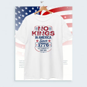 No Kings in America Since 1776 Let's Keep It That Way T-Shirt