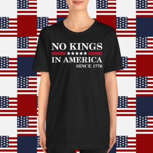 No Kings in America Since 1776 Shirts