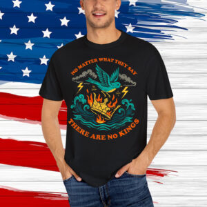 No Matter What They Say There Are No King Shirt