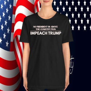 No President Is Above The Constitution Impeach Trump T-Shirt