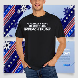 No President Is Above The Constitution Impeach Trump T-Shirts