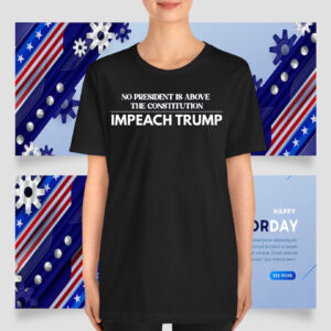 No President Is Above The Constitution Impeach Trump T-Shirts