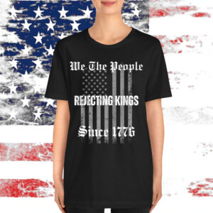 Not King In America Rejecting Kings Since 1776 We The People Shirt