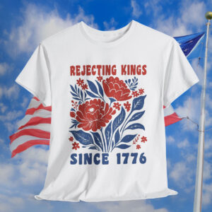 Rejecting Kings Since 1776 Shirt No Kings
