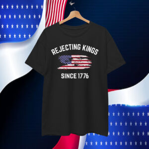 Rejecting Kings Since 1776 T-Shirts