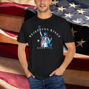 Rejecting Kings Statue of Liberty Since 1776 Shirt