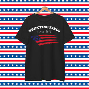 Rejecting Kings Since 1776 Shirt