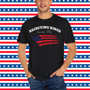 Rejecting Kings Since 1776 Shirt