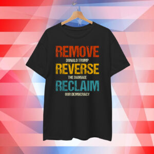 Remove Donald Trump Reverse The Damage Reclaim Our Democracy T-Shirt