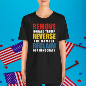 Remove Donald Trump Reverse The Damage Reclaim Our Democracy Shirt