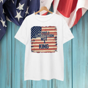 We Have a Constitution Not A King T-Shirts