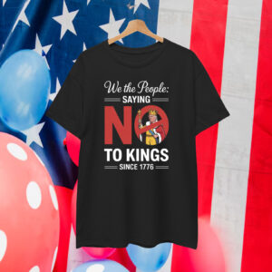We The People Saying No To Kings Since 1776 T-Shirt
