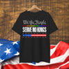 We the People No Kings In America 4th Of July USA Shirt
