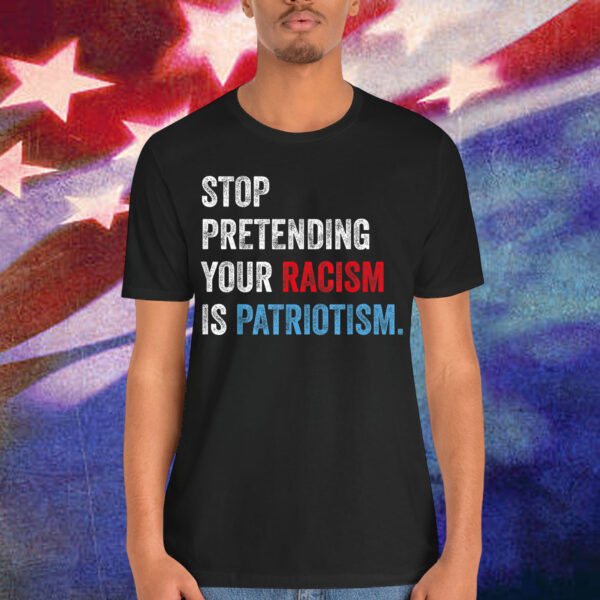 Stop Pretending Your Racism Is Patriotism Anti Trump Resist T-Shirt