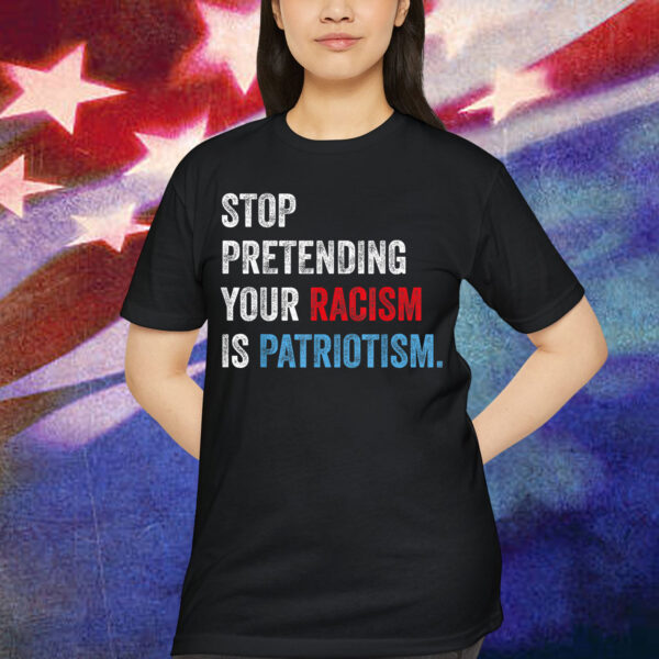 Stop Pretending Your Racism Is Patriotism Anti Trump Resist T-Shirt